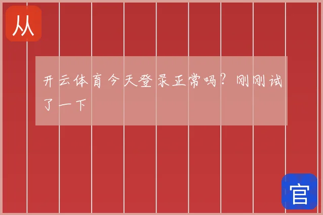 开云体育今天登录正常吗？刚刚试了一下