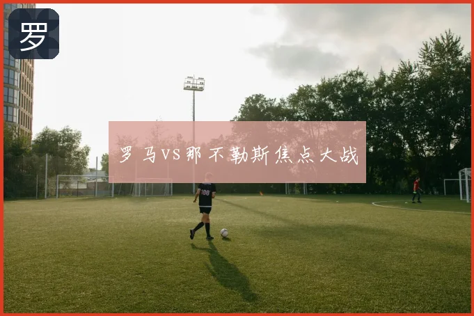 罗马vs那不勒斯焦点大战