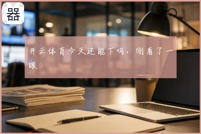 开云体育今天还能下吗,刚看了一眼