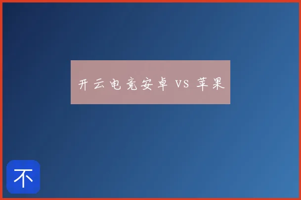 开云电竞安卓 vs 苹果